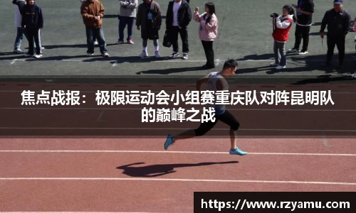 焦点战报：极限运动会小组赛重庆队对阵昆明队的巅峰之战
