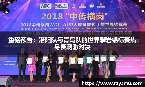 重磅预告：洛阳队与青岛队的世界攀岩锦标赛热身赛刺激对决