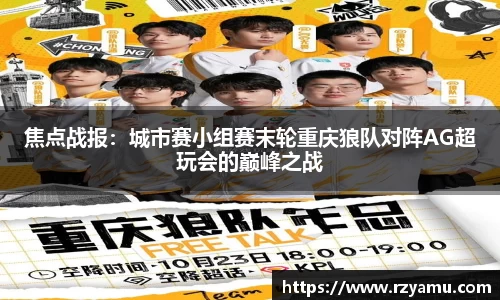 焦点战报：城市赛小组赛末轮重庆狼队对阵AG超玩会的巅峰之战