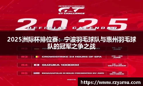 2025洲际杯排位赛：宁波羽毛球队与惠州羽毛球队的冠军之争之战