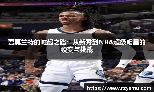 贾莫兰特的崛起之路：从新秀到NBA超级明星的蜕变与挑战