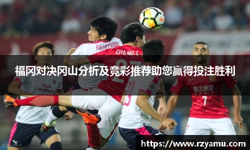 福冈对决冈山分析及竞彩推荐助您赢得投注胜利