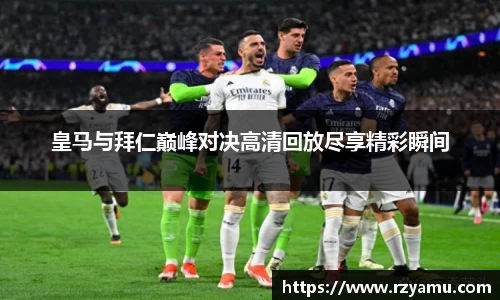 皇马与拜仁巅峰对决高清回放尽享精彩瞬间